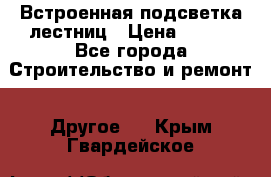 Встроенная подсветка лестниц › Цена ­ 990 - Все города Строительство и ремонт » Другое   . Крым,Гвардейское